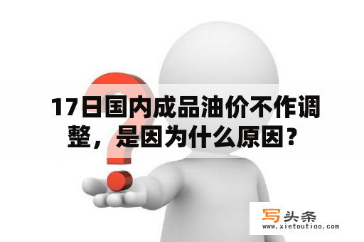  17日国内成品油价不作调整，是因为什么原因？