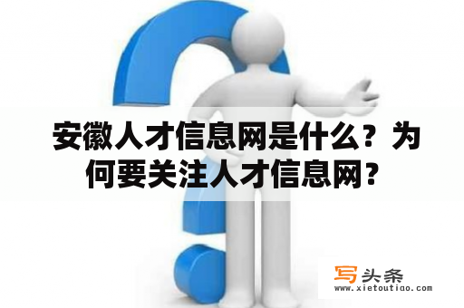  安徽人才信息网是什么？为何要关注人才信息网？