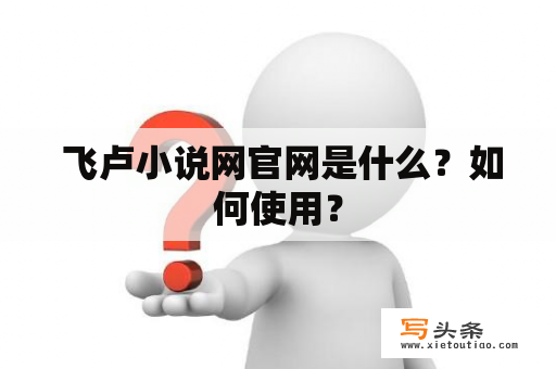  飞卢小说网官网是什么？如何使用？