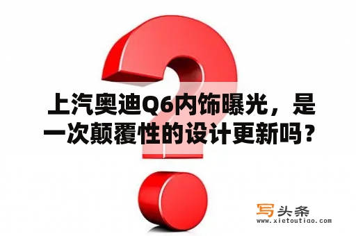  上汽奥迪Q6内饰曝光，是一次颠覆性的设计更新吗？