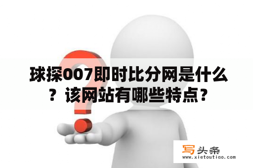  球探007即时比分网是什么？该网站有哪些特点？