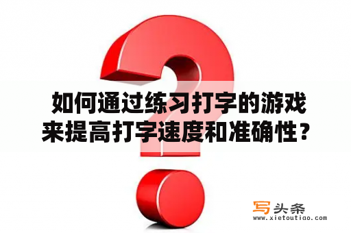  如何通过练习打字的游戏来提高打字速度和准确性？