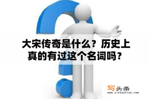  大宋传奇是什么？历史上真的有过这个名词吗？