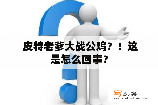  皮特老爹大战公鸡？！这是怎么回事？