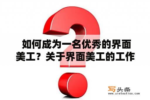  如何成为一名优秀的界面美工？关于界面美工的工作内容、所需技能和应聘要求等问题，下面为大家详细讲解。