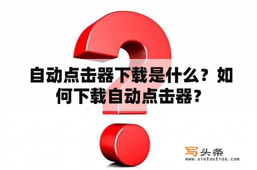  自动点击器下载是什么？如何下载自动点击器？