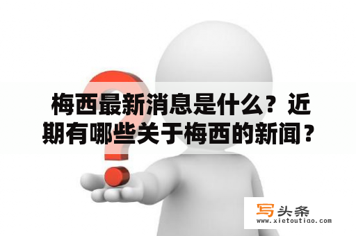  梅西最新消息是什么？近期有哪些关于梅西的新闻？