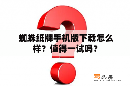  蜘蛛纸牌手机版下载怎么样？值得一试吗？