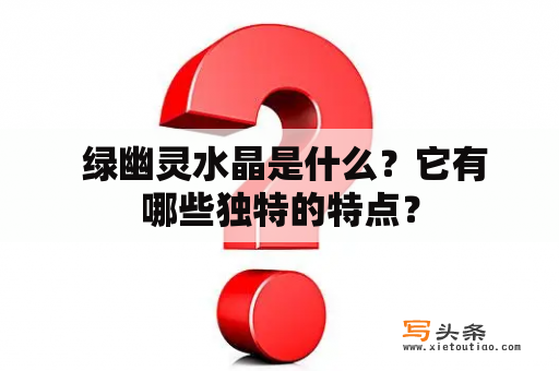  绿幽灵水晶是什么？它有哪些独特的特点？