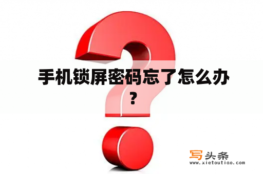  手机锁屏密码忘了怎么办？