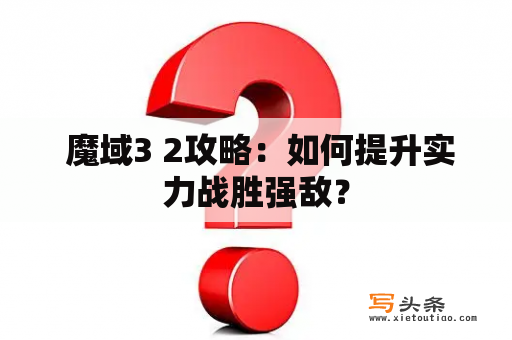  魔域3 2攻略：如何提升实力战胜强敌？