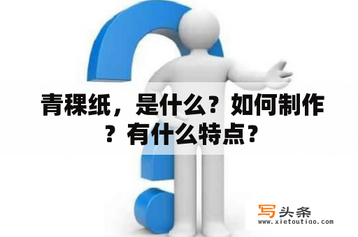  青稞纸，是什么？如何制作？有什么特点？