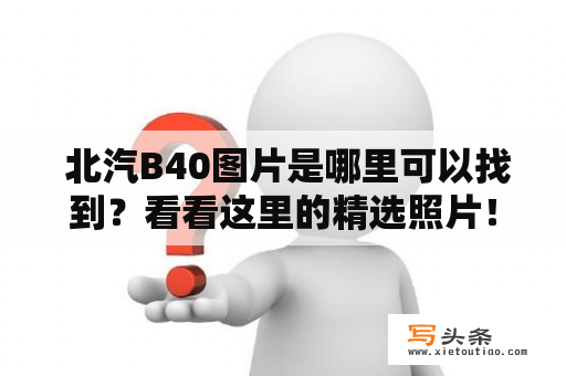  北汽B40图片是哪里可以找到？看看这里的精选照片！