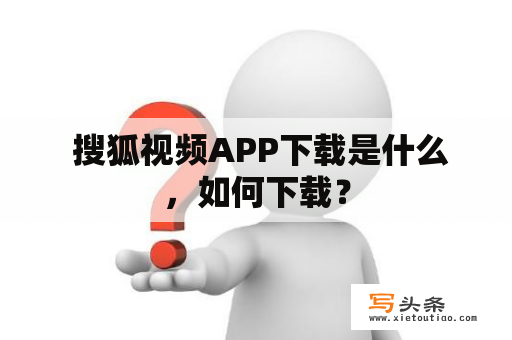  搜狐视频APP下载是什么，如何下载？