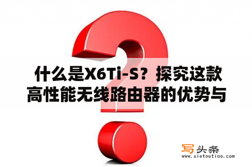  什么是X6Ti-S？探究这款高性能无线路由器的优势与应用