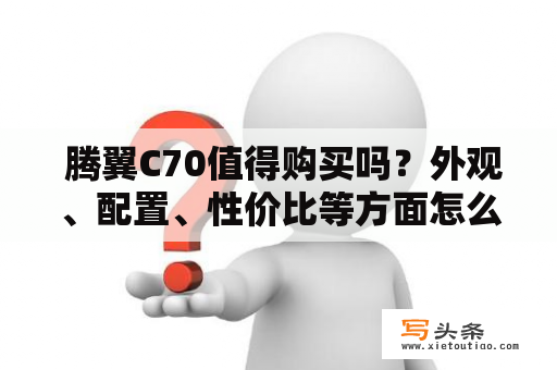  腾翼C70值得购买吗？外观、配置、性价比等方面怎么样？