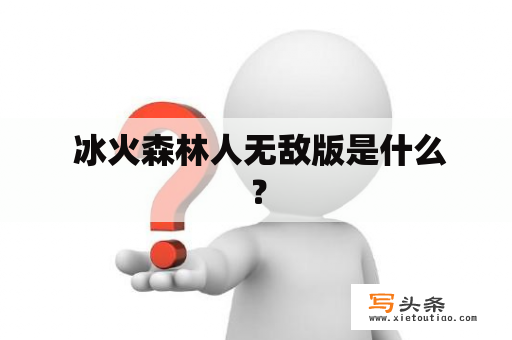  冰火森林人无敌版是什么？