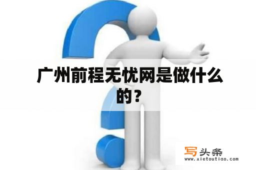  广州前程无忧网是做什么的？