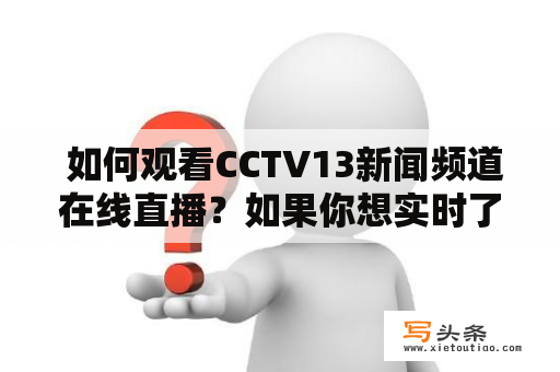  如何观看CCTV13新闻频道在线直播？如果你想实时了解全球最新的政治、经济、科技和文化新闻，CCTV13新闻频道肯定是你的首选。那么如何才能观看CCTV13新闻频道的在线直播呢？下面我们为您一一介绍。