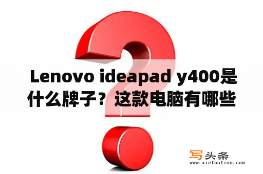  Lenovo ideapad y400是什么牌子？这款电脑有哪些特色和配置？