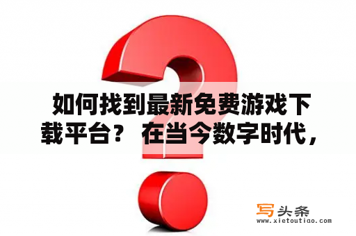  如何找到最新免费游戏下载平台？ 在当今数字时代，玩家们很难找到靠谱的游戏下载网站，更不用说找到能提供最新免费游戏下载的网站。不过，现在有许多免费游戏下载平台提供新鲜、免费且好玩的游戏。以下是一些方法，帮助你找到最新最热门的免费游戏。