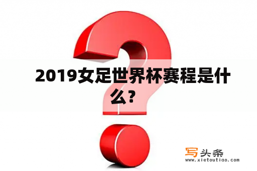   2019女足世界杯赛程是什么？ 