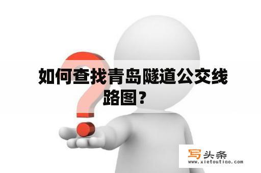  如何查找青岛隧道公交线路图？ 