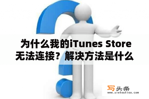  为什么我的iTunes Store无法连接？解决方法是什么？