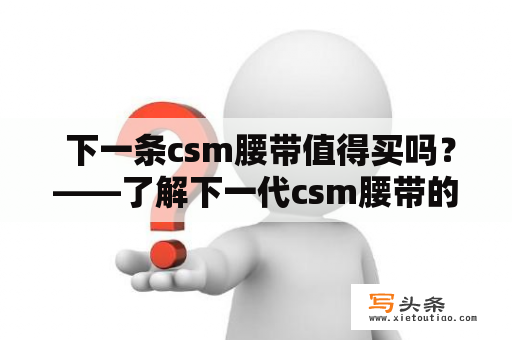  下一条csm腰带值得买吗？——了解下一代csm腰带的优缺点