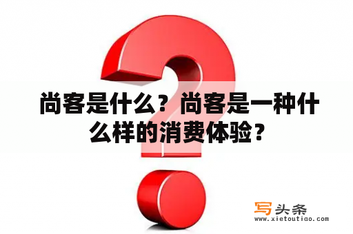  尚客是什么？尚客是一种什么样的消费体验？