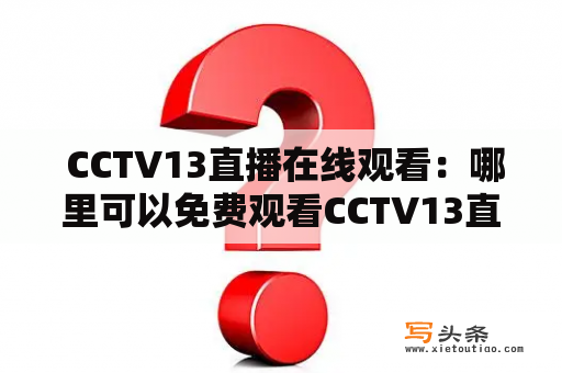  CCTV13直播在线观看：哪里可以免费观看CCTV13直播？