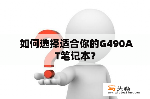  如何选择适合你的G490AT笔记本？