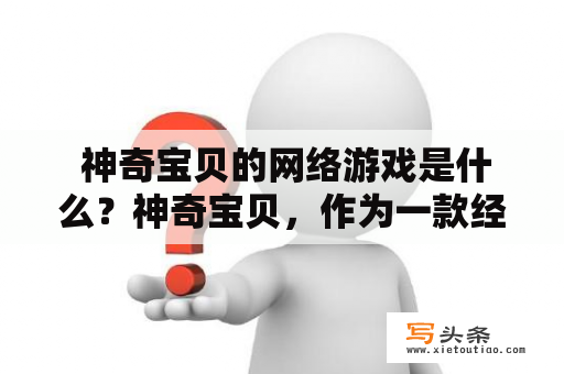  神奇宝贝的网络游戏是什么？神奇宝贝，作为一款经典的游戏IP，自问世以来一直备受喜爱。而随着网络游戏的发展，神奇宝贝的网络游戏也逐渐走进了大众的视野。那么，神奇宝贝的网络游戏究竟是什么样的呢？