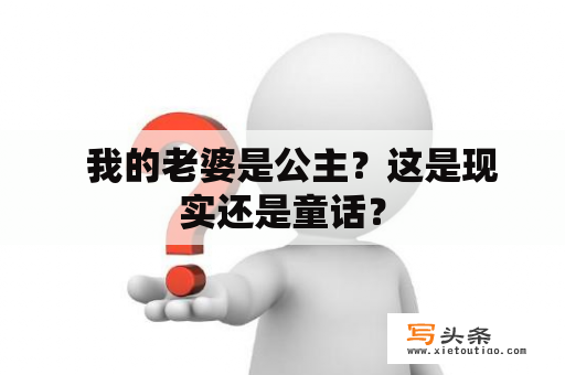   我的老婆是公主？这是现实还是童话？