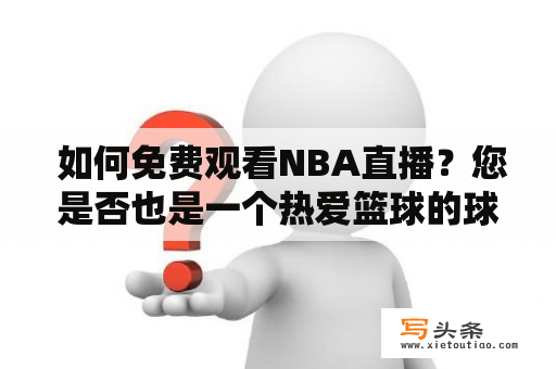  如何免费观看NBA直播？您是否也是一个热爱篮球的球迷，想要在家舒适地观看国际顶级赛事NBA直播，但是又不想花费过多的费用呢？不用担心，这里为您提供一些免费观看NBA直播的方法。