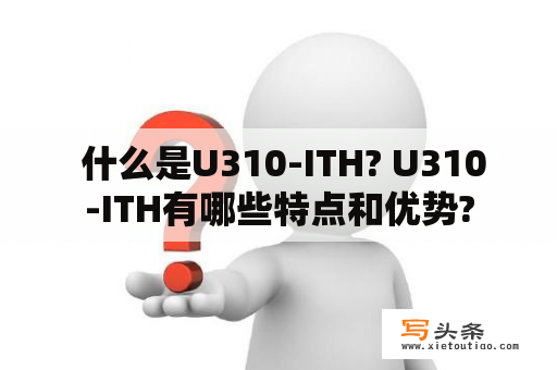  什么是U310-ITH? U310-ITH有哪些特点和优势?