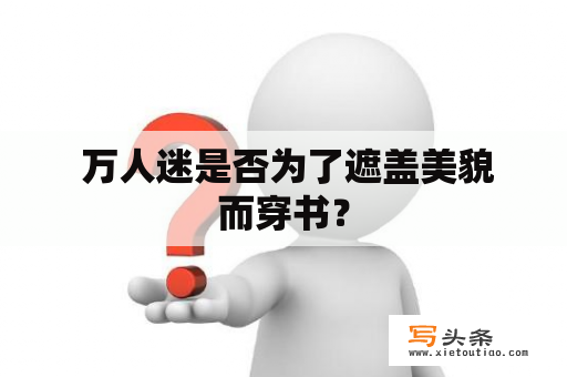  万人迷是否为了遮盖美貌而穿书？