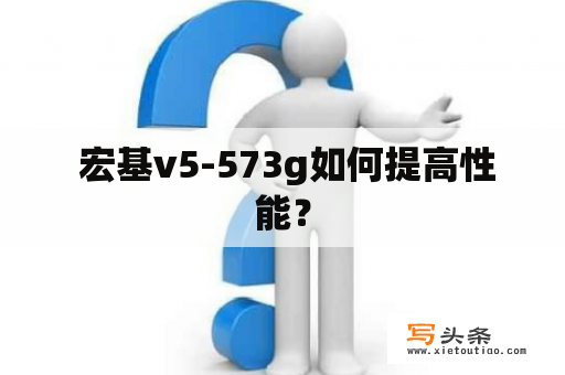  宏基v5-573g如何提高性能？