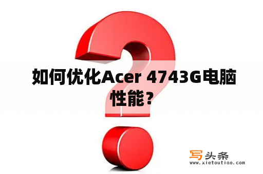  如何优化Acer 4743G电脑性能？