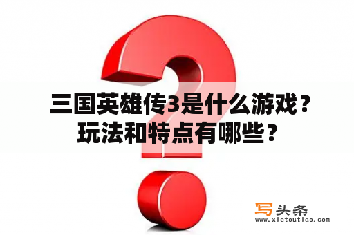  三国英雄传3是什么游戏？玩法和特点有哪些？