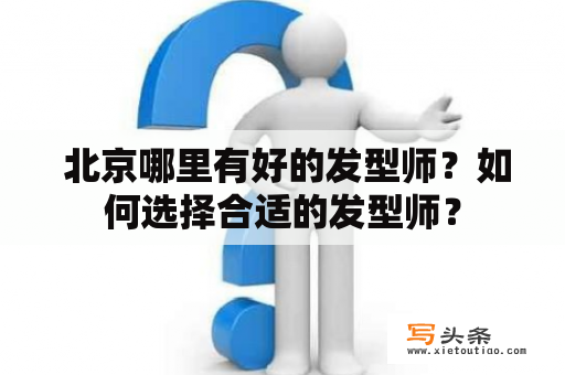  北京哪里有好的发型师？如何选择合适的发型师？