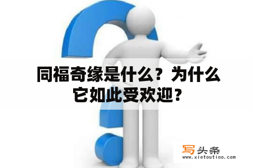  同福奇缘是什么？为什么它如此受欢迎？