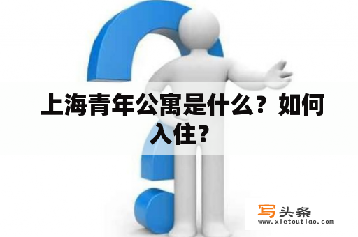  上海青年公寓是什么？如何入住？