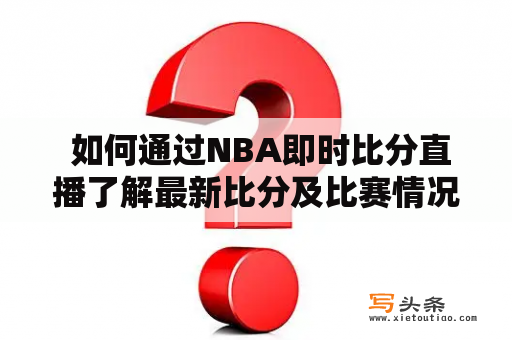  如何通过NBA即时比分直播了解最新比分及比赛情况？