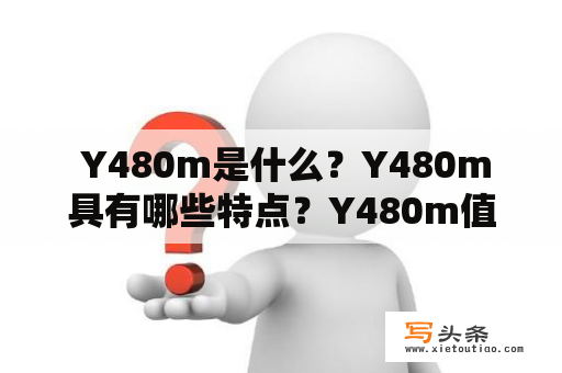  Y480m是什么？Y480m具有哪些特点？Y480m值得购买吗？