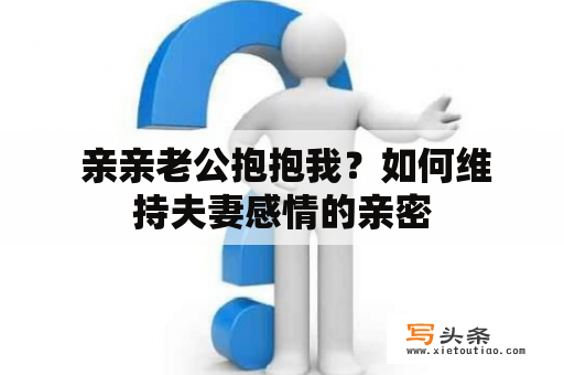  亲亲老公抱抱我？如何维持夫妻感情的亲密