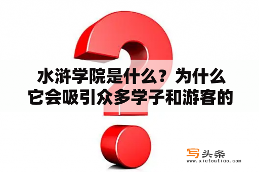  水浒学院是什么？为什么它会吸引众多学子和游客的关注？