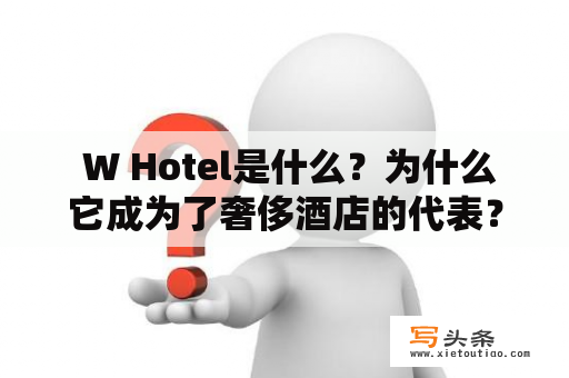  W Hotel是什么？为什么它成为了奢侈酒店的代表？