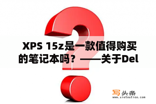  XPS 15z是一款值得购买的笔记本吗？——关于Dell XPS 15z的综合评测和购买建议