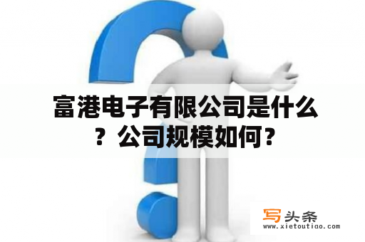  富港电子有限公司是什么？公司规模如何？